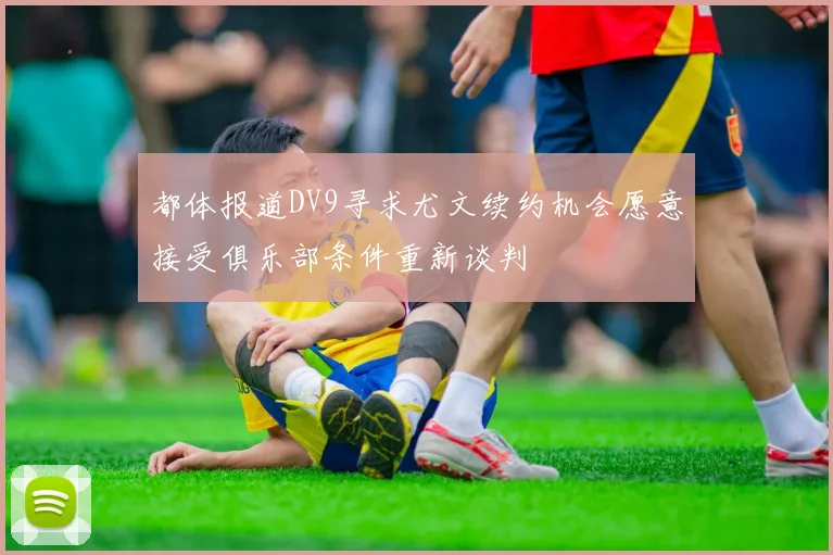 都体报道DV9寻求尤文续约机会愿意接受俱乐部条件重新谈判