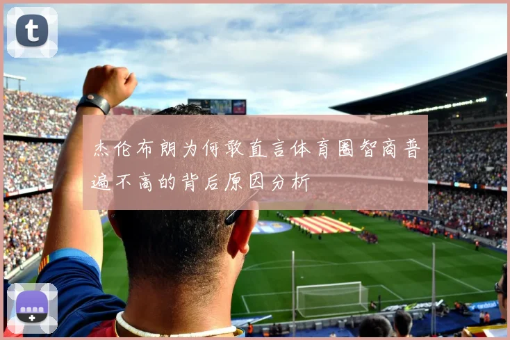 杰伦布朗为何敢直言体育圈智商普遍不高的背后原因分析