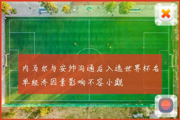 内马尔与安帅沟通后入选世界杯名单经济因素影响不容小觑