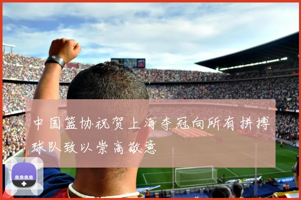 中国篮协祝贺上海夺冠向所有拼搏球队致以崇高敬意