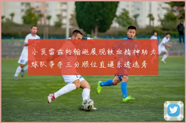 小莫雷兹约翰逊展现铁血精神助力球队争夺三分顺位直逼乐透选秀