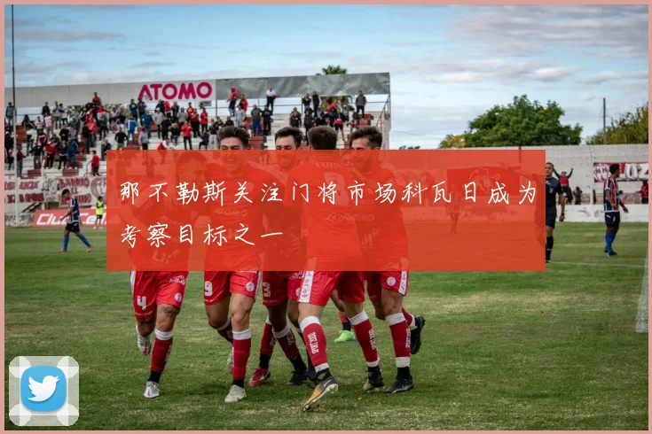 那不勒斯关注门将市场科瓦日成为考察目标之一