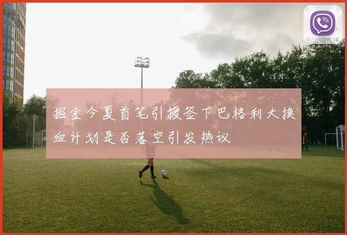 掘金今夏首笔引援签下巴格利大换血计划是否落空引发热议