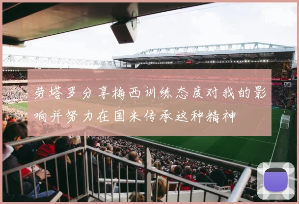 劳塔罗分享梅西训练态度对我的影响并努力在国米传承这种精神
