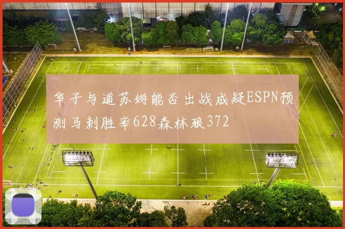 华子与道苏姆能否出战成疑ESPN预测马刺胜率628森林狼372